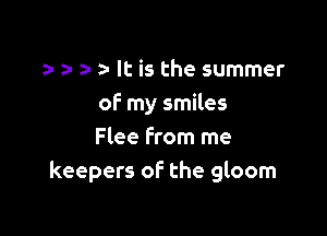 a- It is the summer
oF my smiles

Flee from me
keepers of the gloom