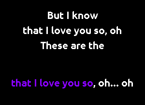 But I know
that I love you 50, oh
These are the

that I love you 50, oh... oh