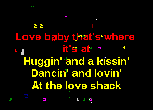 a a - I -
Love baby tl'lat's-Where
L l . it's at' '

Huggin' 'and a kissin'
Dancin' and lovin'
At the lpve shack ,.

I

u'c ' 9.