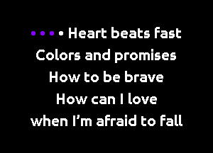 . . . . Heart beats fast
Colors and promises

How to be brave
How can I love
when I'm afraid to Fall