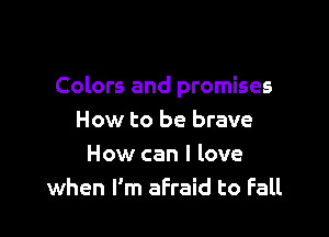Colors and promises

How to be brave
How can I love
when I'm afraid to Fall