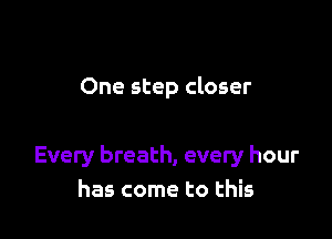 One step closer

Every breath, every hour
has come to this