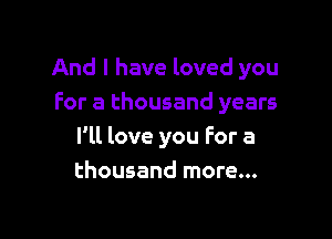 And I have loved you
For a thousand years

I'll love you For a
thousand more...