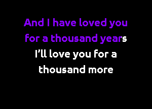 And I have loved you
For a thousand years

I'll love you For a
thousand more