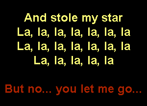 And stole my star
La, la, la, la, la, la, la
La, la, la, la, la, la, la

La, la, la, la, la

But no... you let me go...