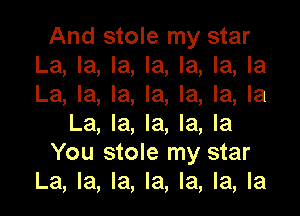 And stole my star
La, la, la, la, la, la, la
La, la, la, la, la, la, la

La, la, la, la, la
You stole my star
La, la, la, la, la, la, la