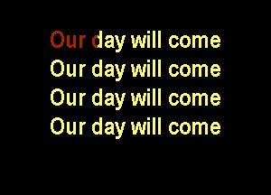 Our day will come
Our day will come

Our day will come
Our day will come