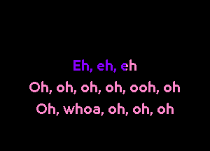 Eh,eh,eh

Oh, oh, oh, oh, ooh, oh
0h, whoa, oh, oh, oh