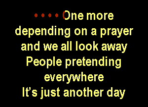 o o o 0 One more
depending on a prayer
and we all look away

People pretending
everywhere
lfs just another day