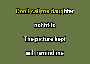 Don't call me daughter

not fit to

The picture kept

will remind me