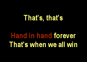 That's, that's

Hand in hand forever
Thafs when we all win