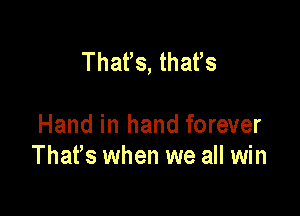 That's, that's

Hand in hand forever
Thafs when we all win