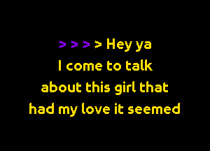 a- a- a- za- Hey ya
I come to talk

about this girl that
had my love it seemed