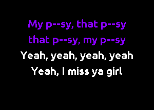 My p--sy, that p--sy
that p--sy, my p--sy

Yeah, yeah, yeah, yeah
Yeah, I miss ya girl