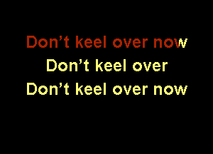 DonW keel over now
Don't keel over

Don't keel over now