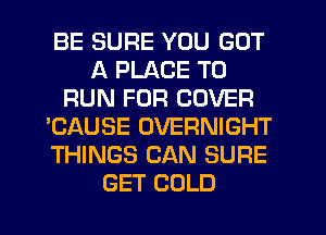 BE SURE YOU GOT
A PLACE TO
RUN FOR COVER
'CAUSE OVERNIGHT
THINGS CAN SURE
GET COLD