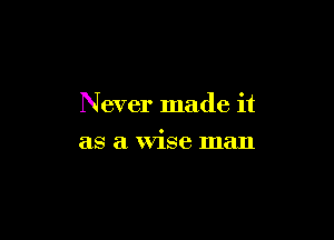 Never made it

as a Wise man