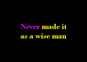 Never made it

as a Wise man