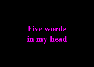 Five words

in my head