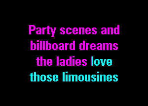 Party scenes and
billboard dreams

the ladies love
those limousines