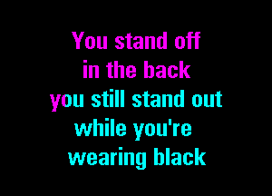 You stand off
in the back

you still stand out
while you're
wearing black