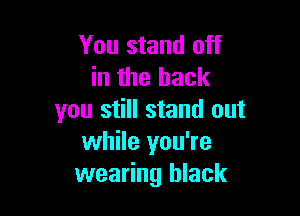 You stand off
in the back

you still stand out
while you're
wearing black