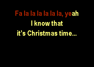 Fa la la la la la la, yeah
I know that

ifs Christmas time...