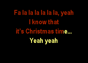 Fa la la la la la la, yeah
I know that

ifs Christmas time...
Yeah yeah