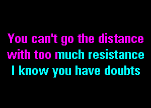 You can't go the distance
with too much resistance
I know you have doubts