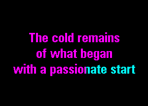 The cold remains

of what began
with a passionate start