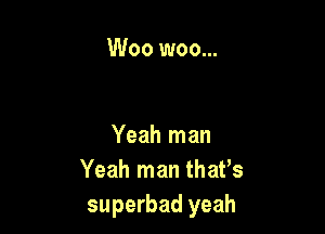 Woo woo...

Yeah man
Yeah man that's
superbad yeah