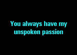 You always have my

unspoken passion