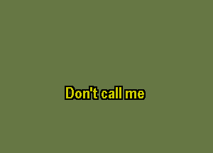 Don't call me