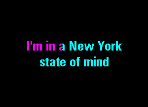 I'm in a New York

state of mind