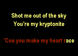 Shot me out of the sky
You're my kryptonite

Cos you make my heart race
