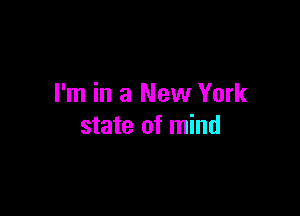 I'm in a New York

state of mind