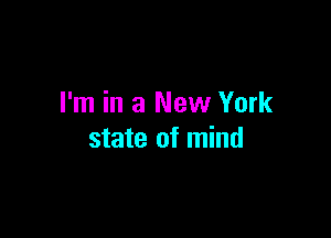 I'm in a New York

state of mind