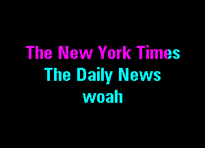 The New York Times

The Daily News
woah