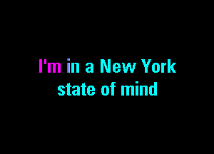 I'm in a New York

state of mind