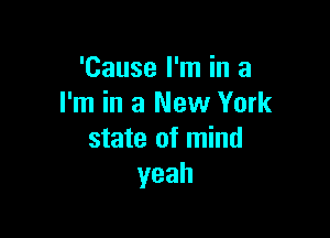 'Cause I'm in a
I'm in a New York

state of mind
yeah