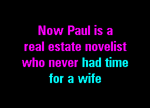 Now Paul is a
real estate novelist

who never had time
for a wife
