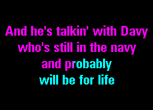 And he's talkin' with Davy
who's still in the navy

and probably
will be for life
