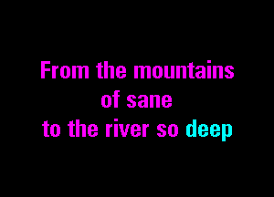 From the mountains

ofsane
to the river so deep