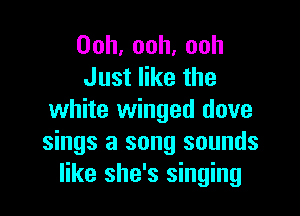 Ooh,ooh,ooh
Justerthe

white winged dove
sings a song sounds
like she's singing