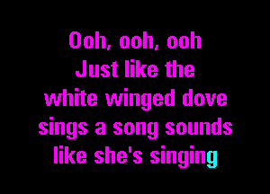 Ooh,ooh,ooh
Justerthe

white winged dove
sings a song sounds
like she's singing