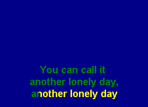 You can call it
another lonely day,
another lonely day
