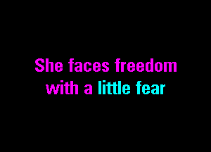 She faces freedom

with a little fear