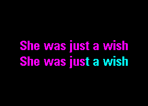 She was just a wish

She was just a wish