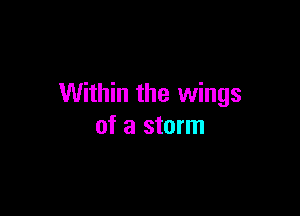 Within the wings

of a storm