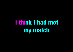 I think I had met

my match
